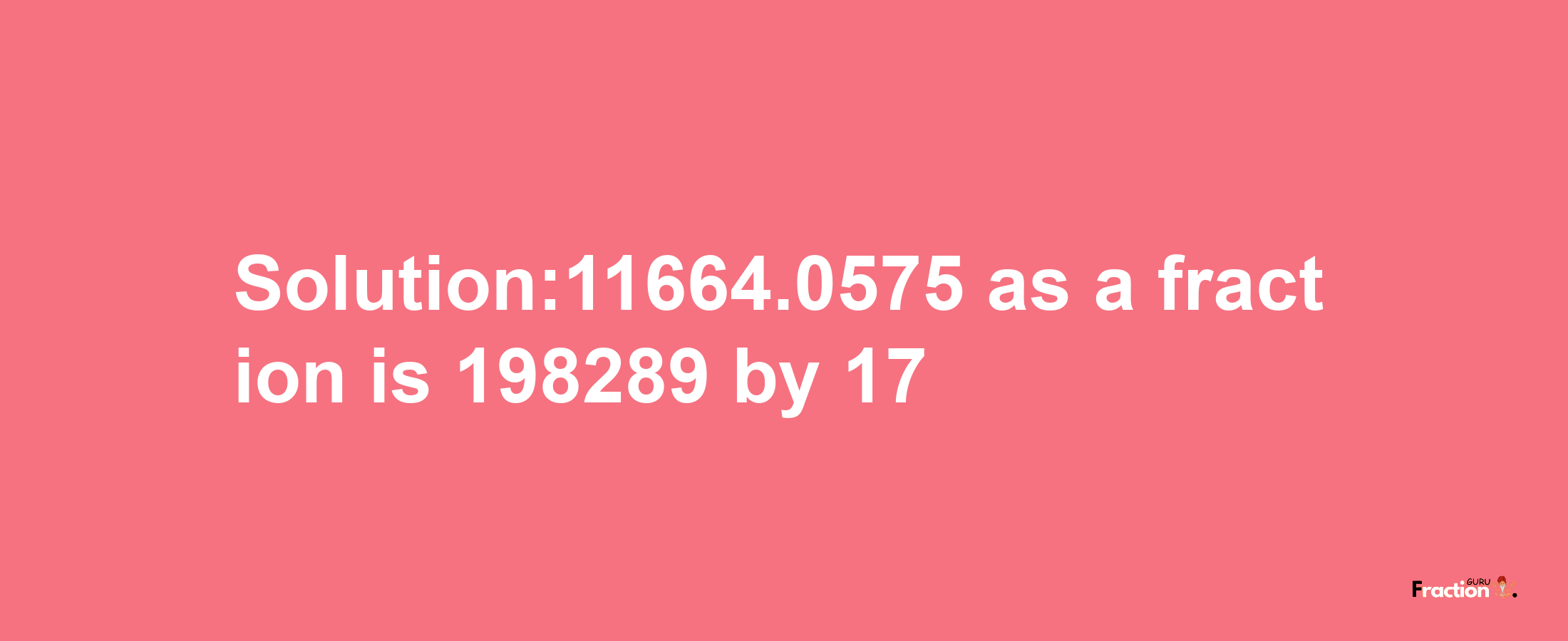 Solution:11664.0575 as a fraction is 198289/17