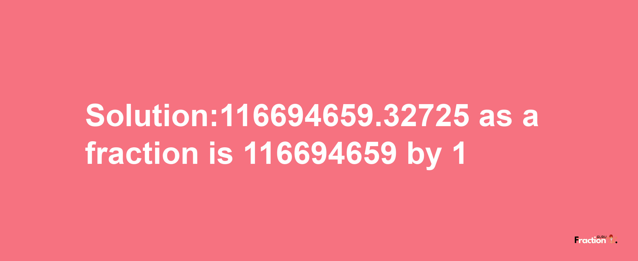 Solution:116694659.32725 as a fraction is 116694659/1