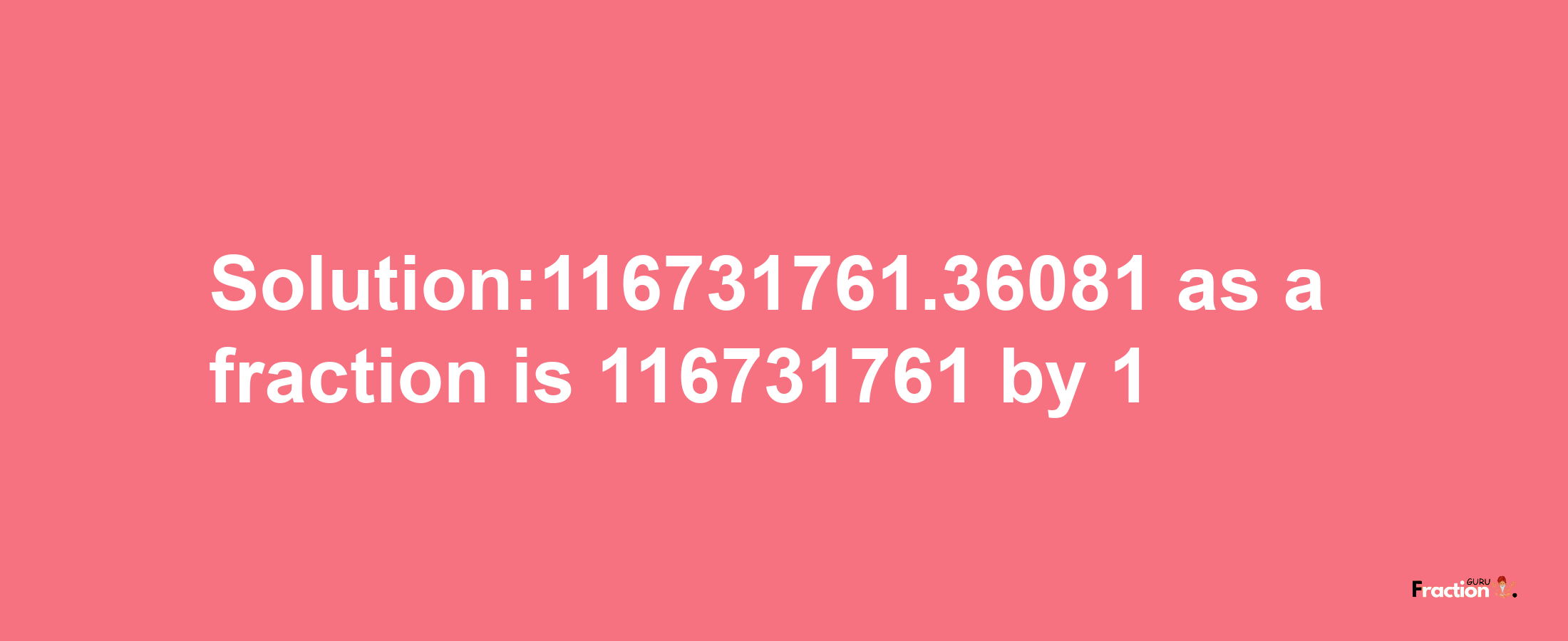 Solution:116731761.36081 as a fraction is 116731761/1