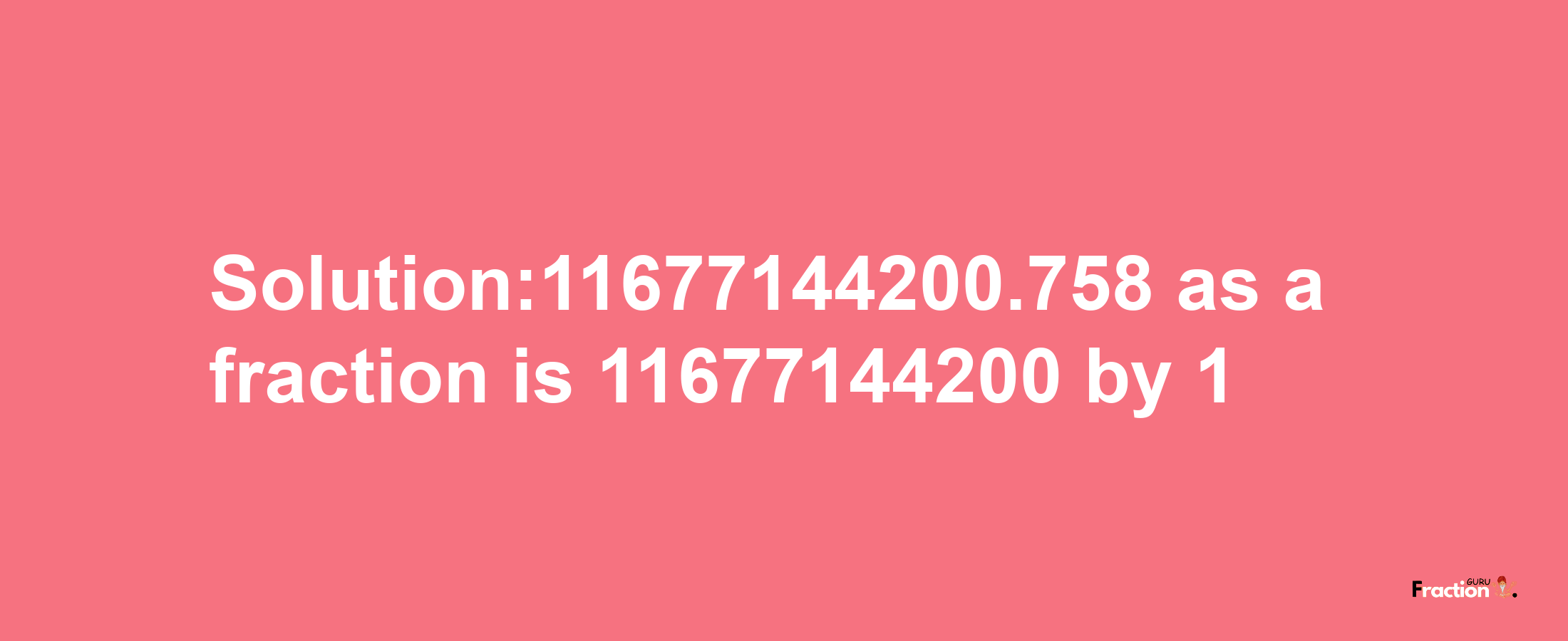 Solution:11677144200.758 as a fraction is 11677144200/1