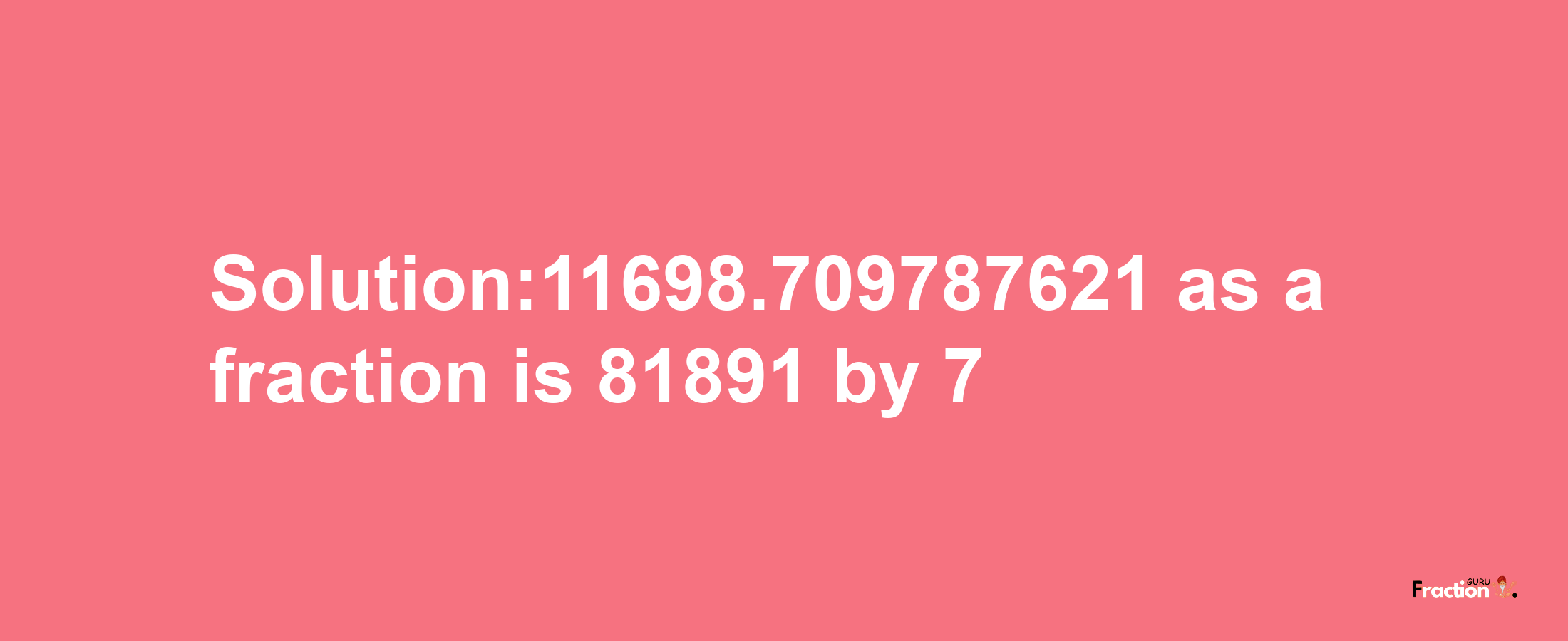 Solution:11698.709787621 as a fraction is 81891/7