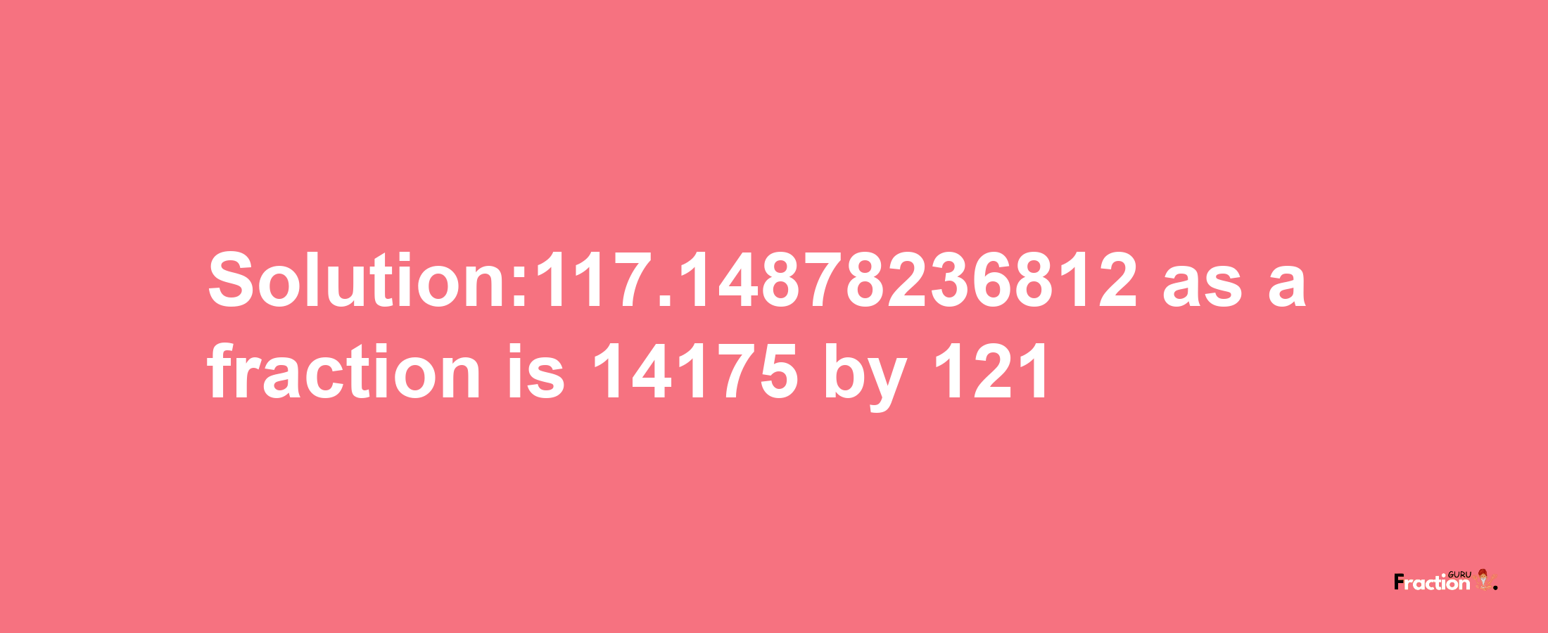 Solution:117.14878236812 as a fraction is 14175/121