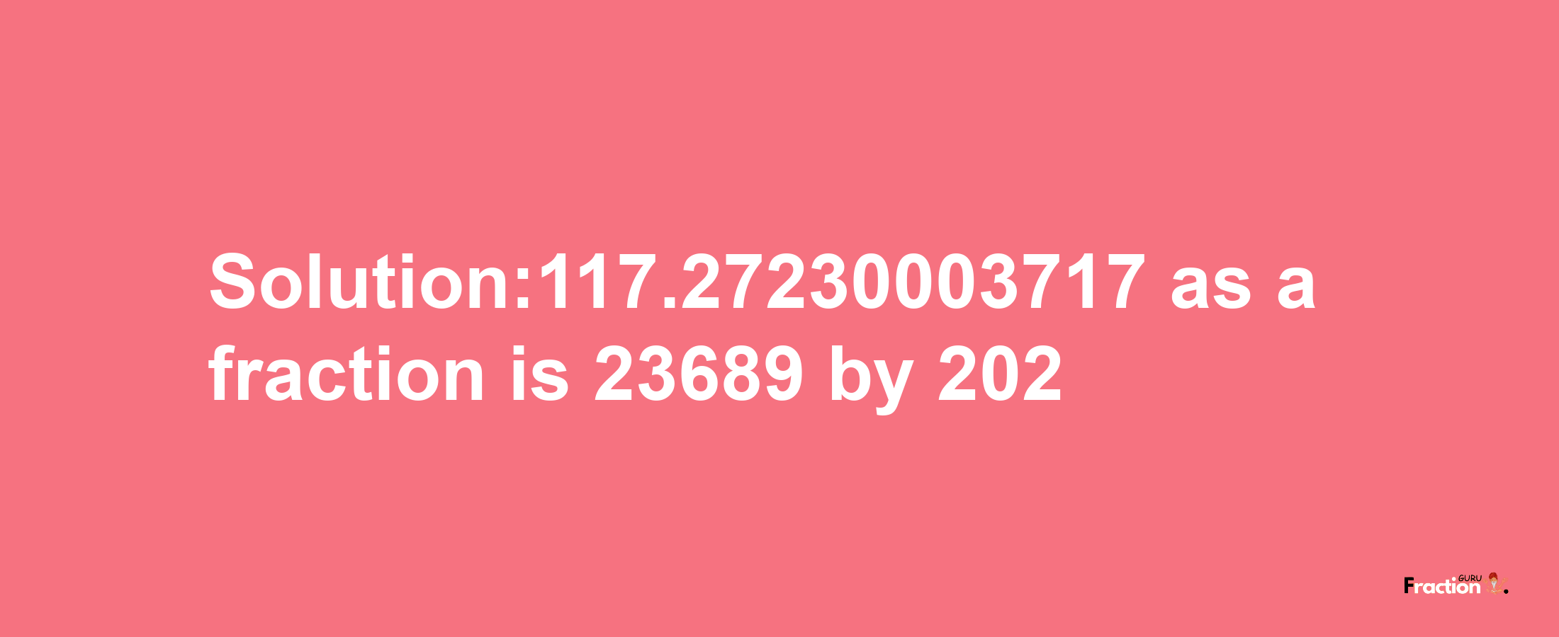 Solution:117.27230003717 as a fraction is 23689/202