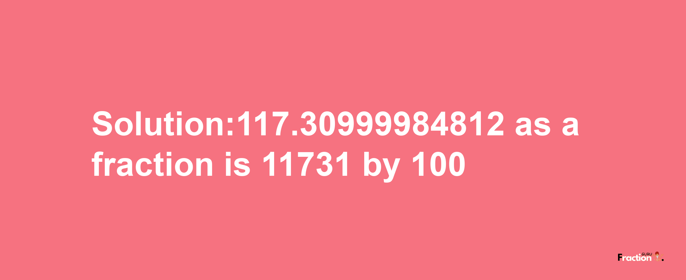 Solution:117.30999984812 as a fraction is 11731/100