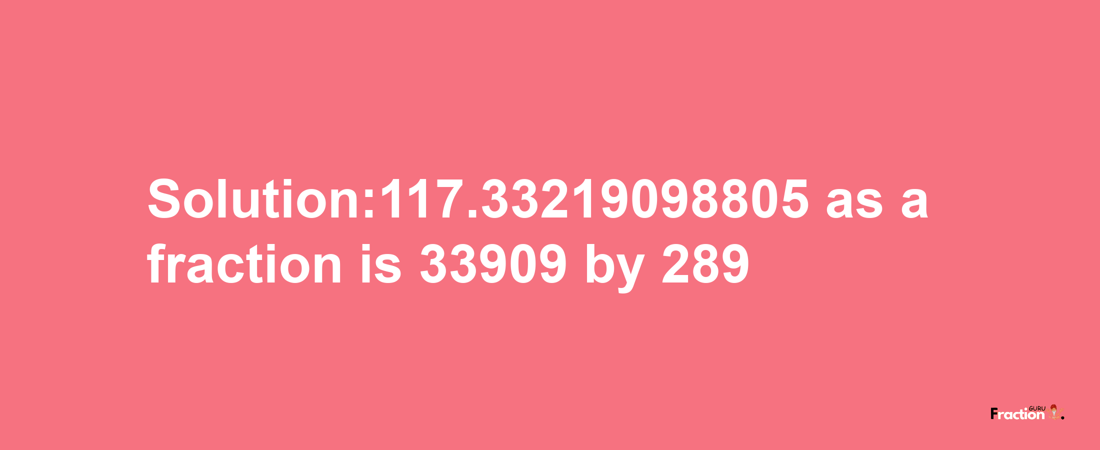 Solution:117.33219098805 as a fraction is 33909/289