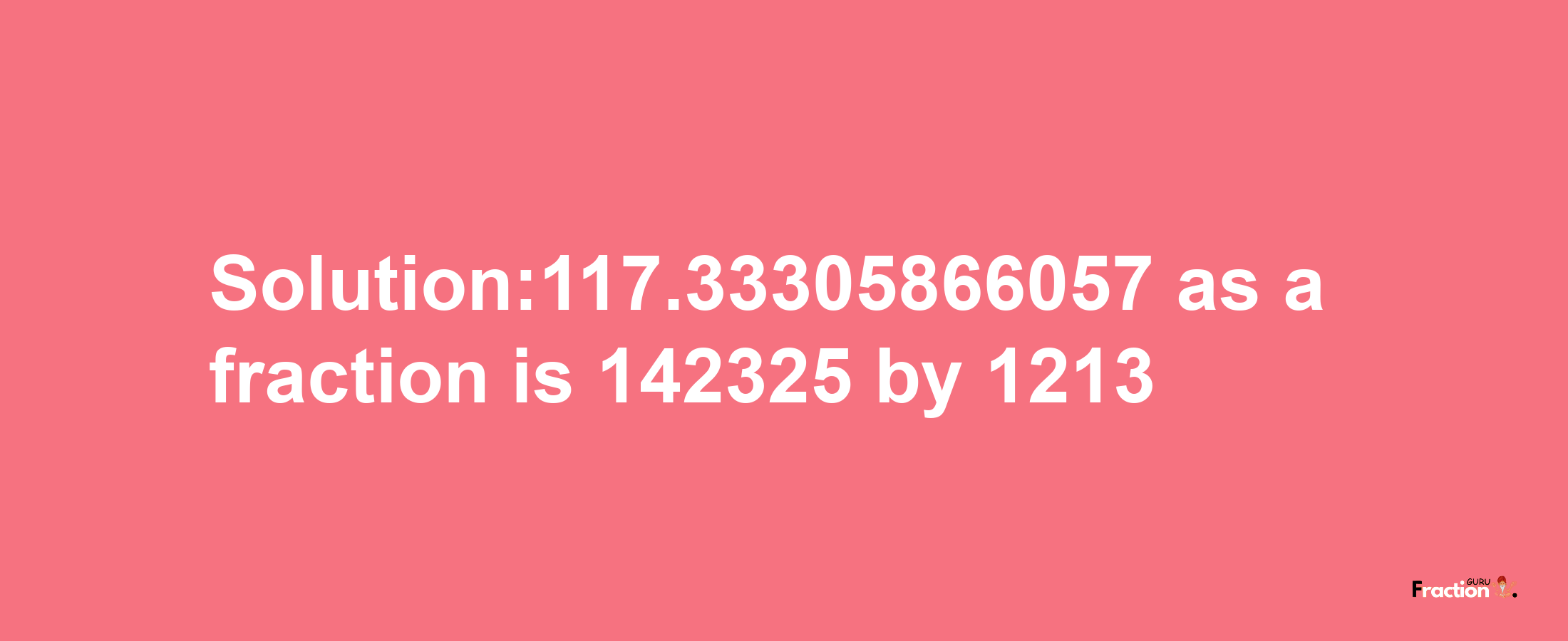 Solution:117.33305866057 as a fraction is 142325/1213