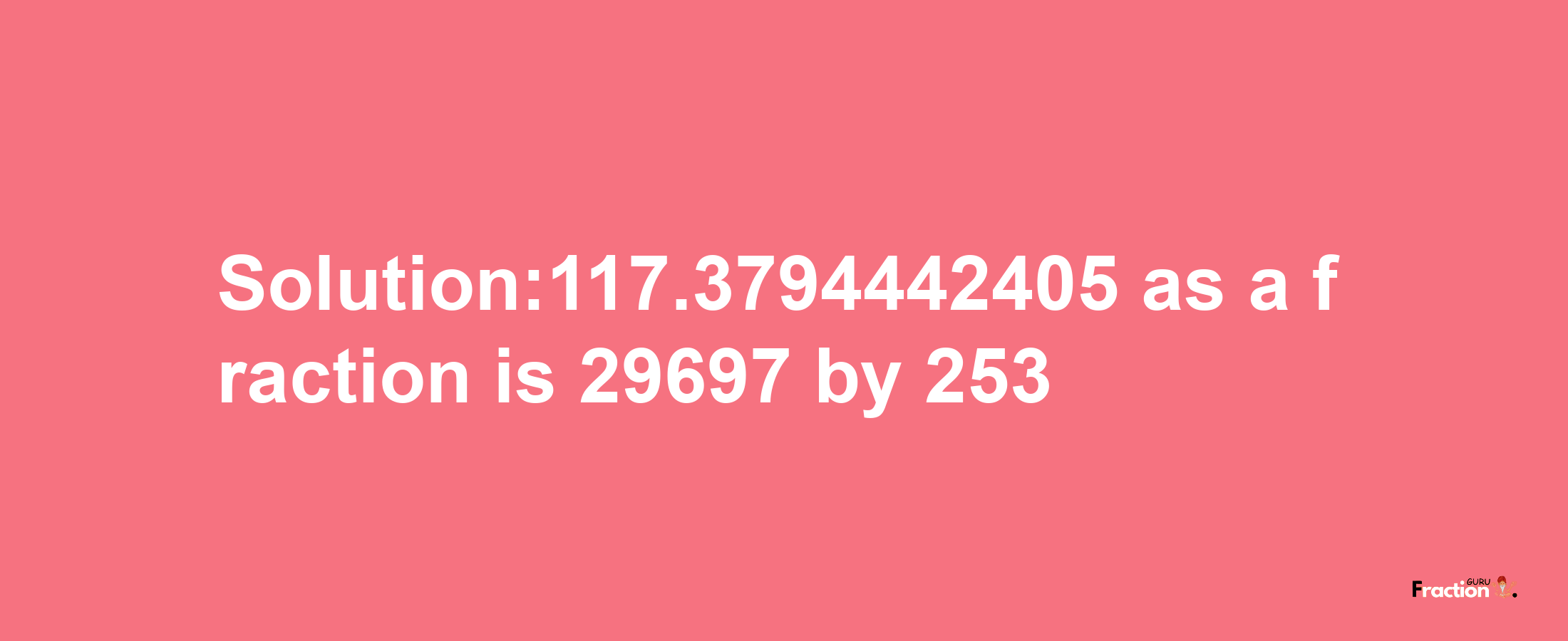 Solution:117.3794442405 as a fraction is 29697/253