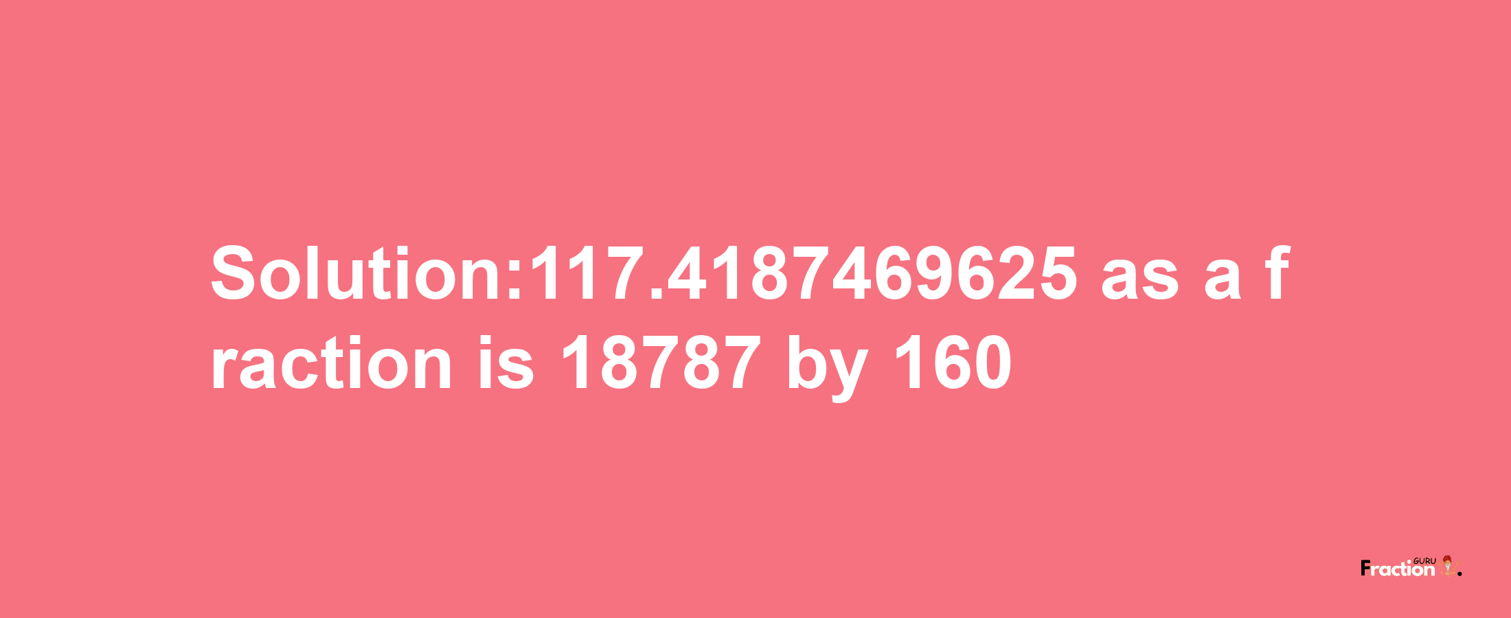 Solution:117.4187469625 as a fraction is 18787/160