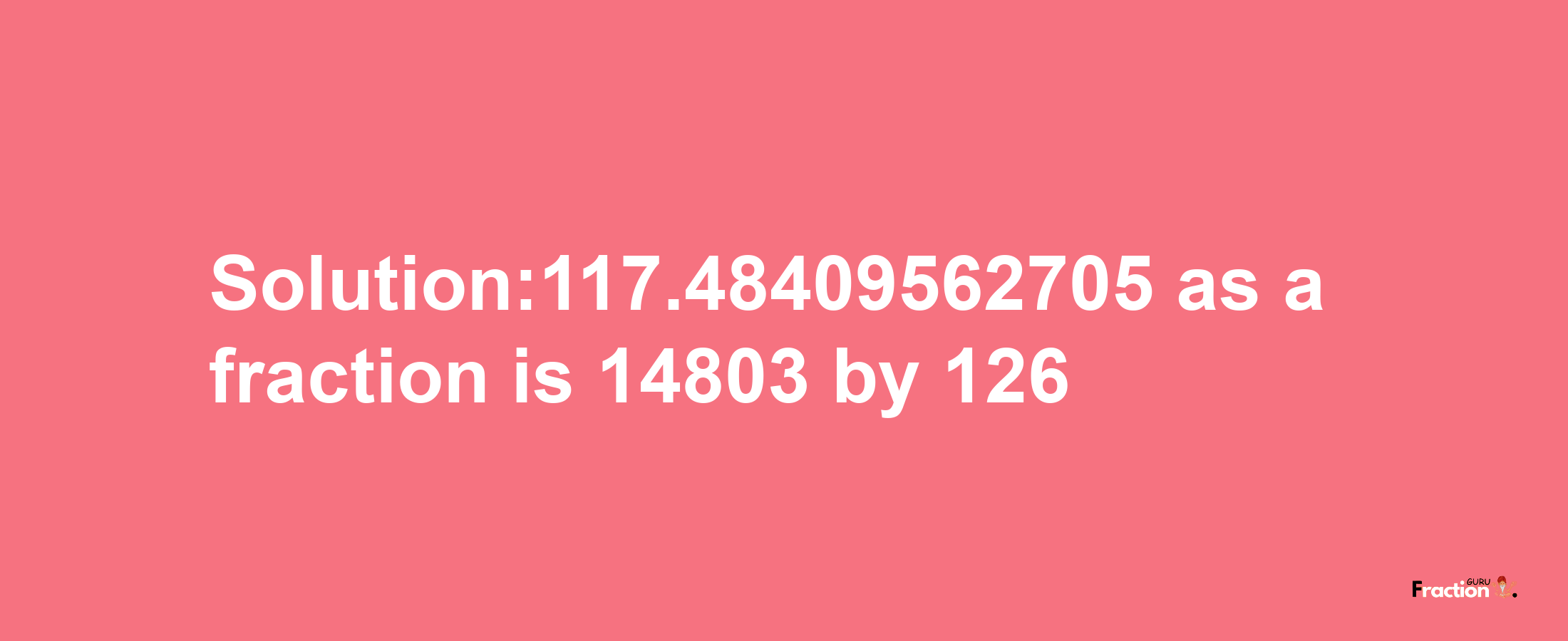 Solution:117.48409562705 as a fraction is 14803/126