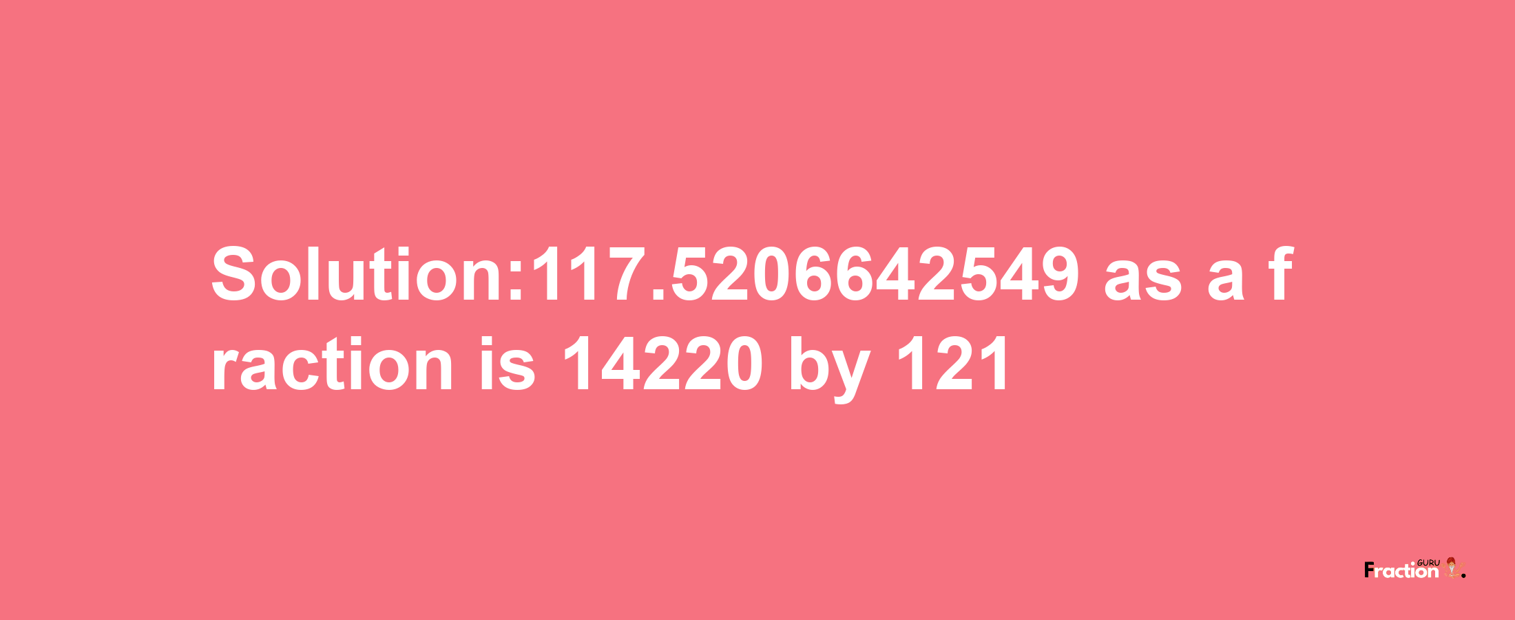 Solution:117.5206642549 as a fraction is 14220/121