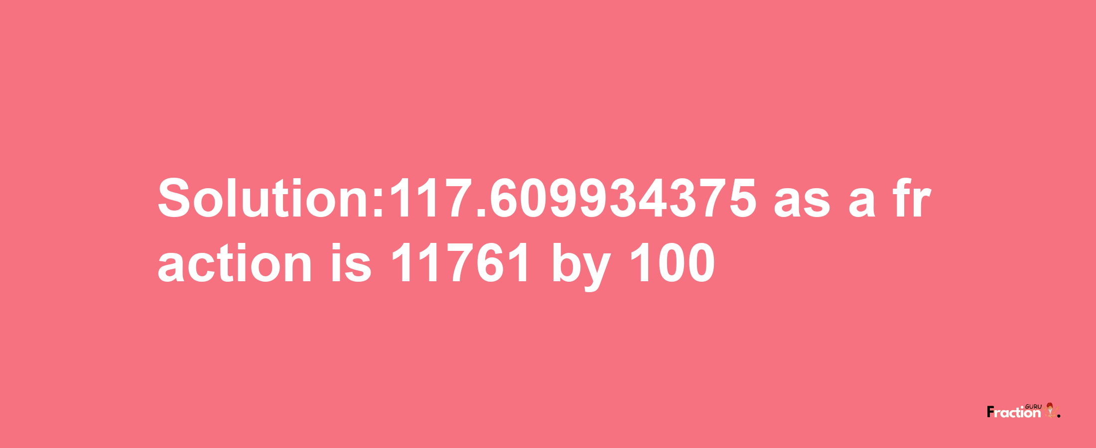 Solution:117.609934375 as a fraction is 11761/100