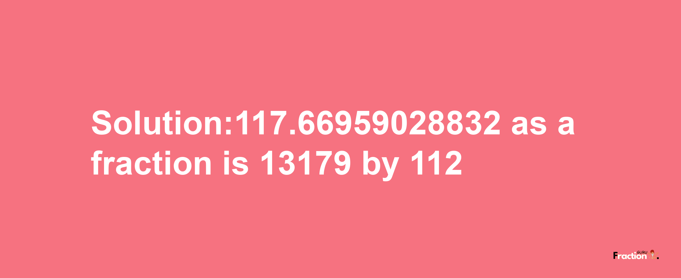 Solution:117.66959028832 as a fraction is 13179/112