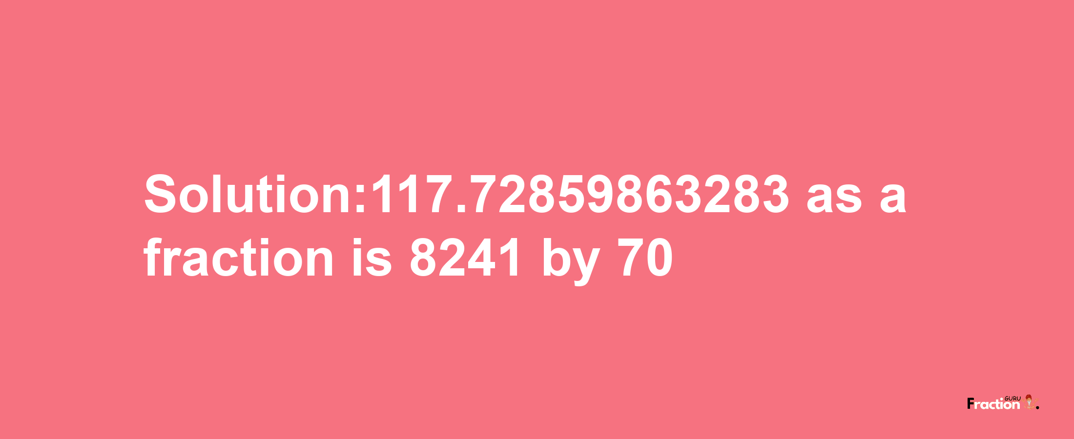 Solution:117.72859863283 as a fraction is 8241/70