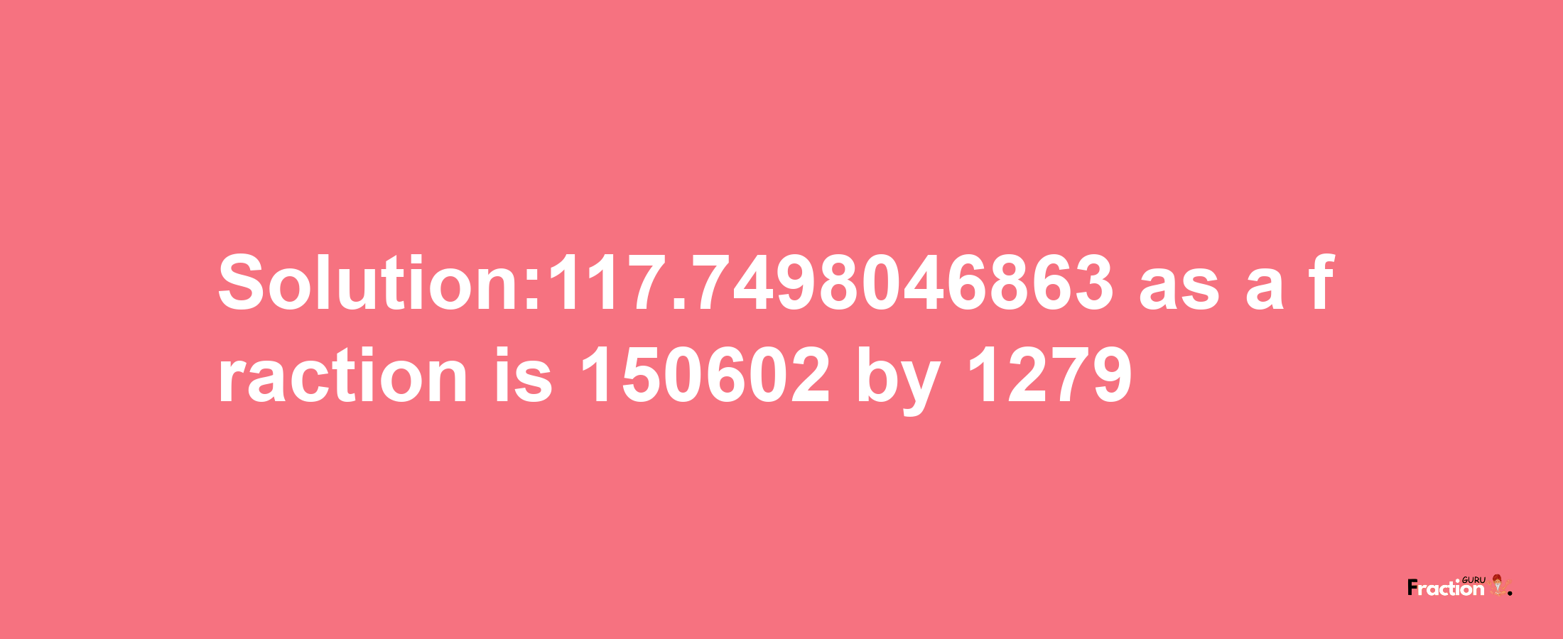 Solution:117.7498046863 as a fraction is 150602/1279