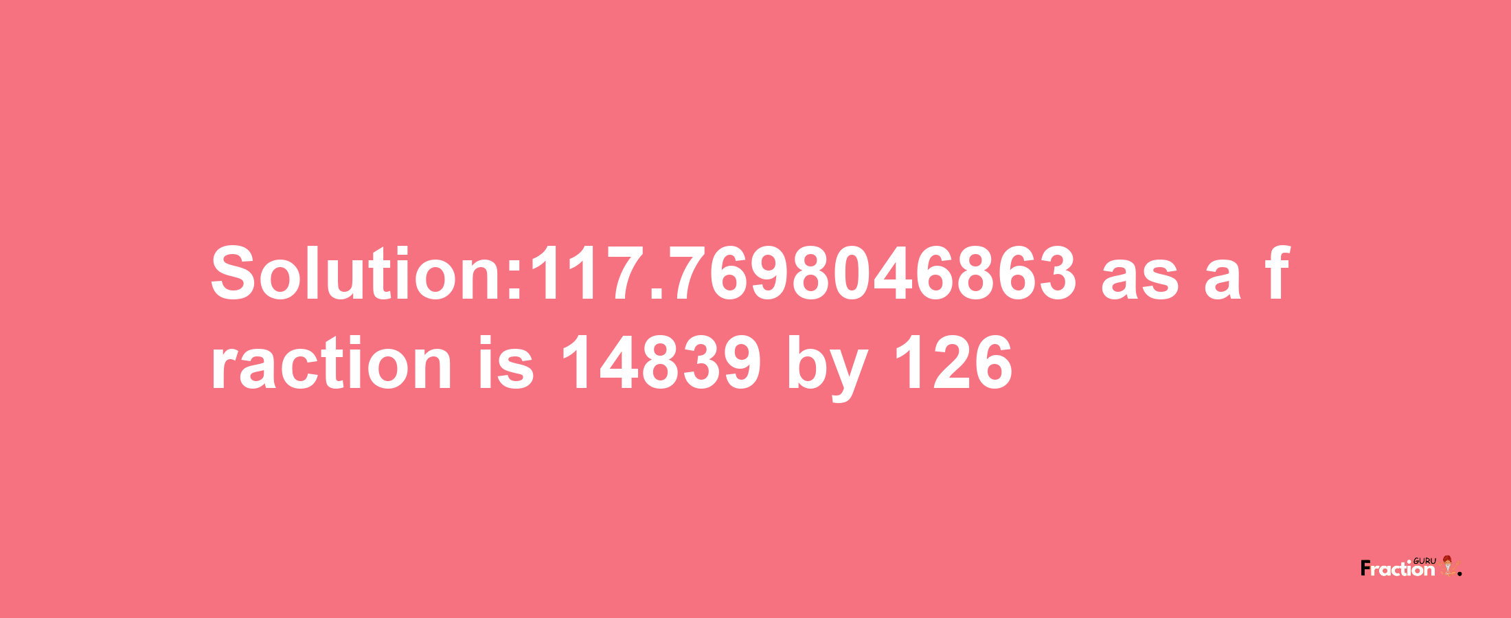 Solution:117.7698046863 as a fraction is 14839/126