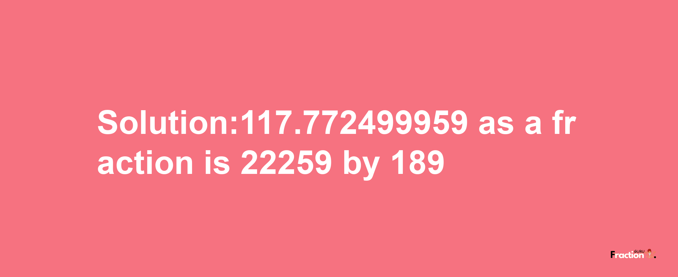 Solution:117.772499959 as a fraction is 22259/189