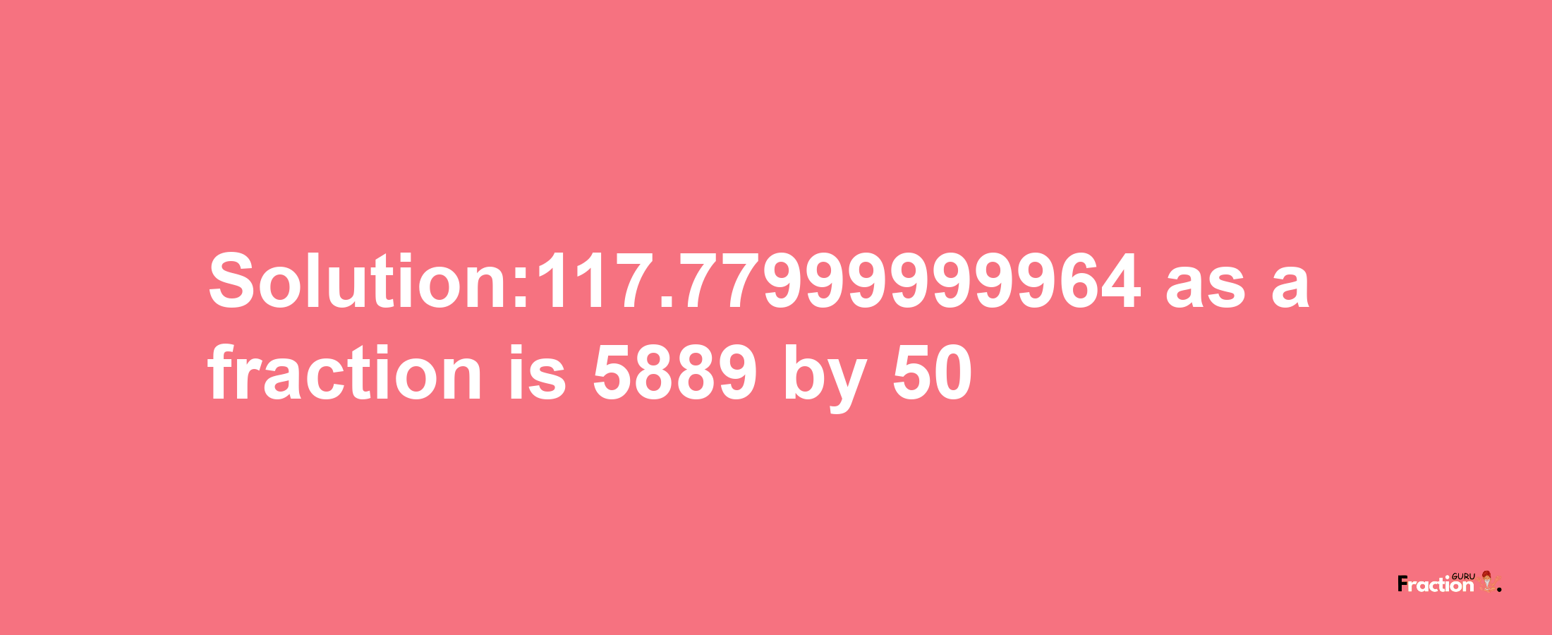 Solution:117.77999999964 as a fraction is 5889/50