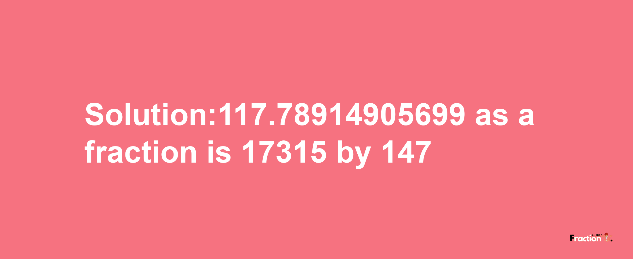 Solution:117.78914905699 as a fraction is 17315/147