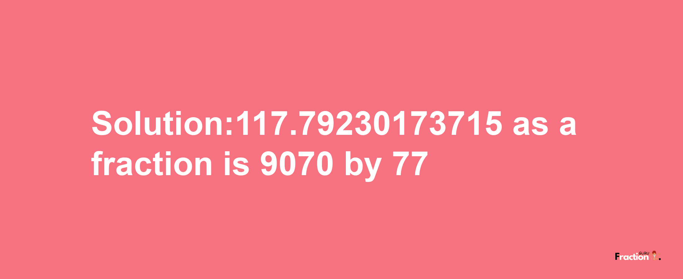 Solution:117.79230173715 as a fraction is 9070/77