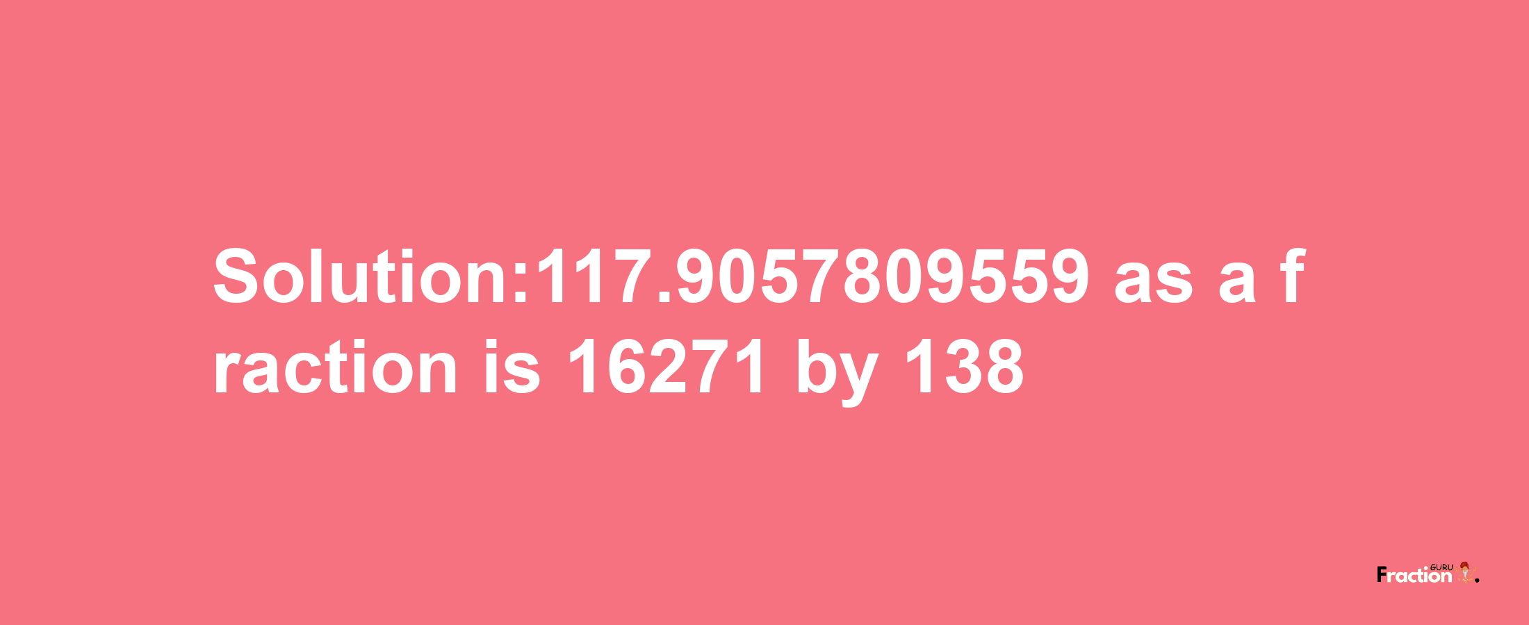 Solution:117.9057809559 as a fraction is 16271/138