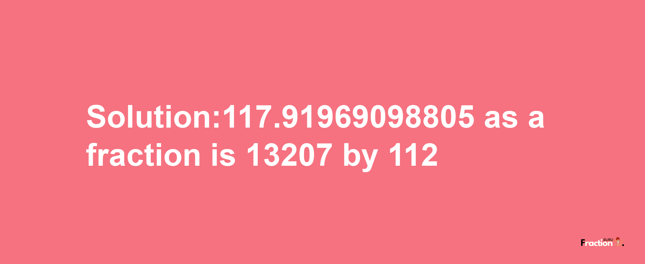 Solution:117.91969098805 as a fraction is 13207/112