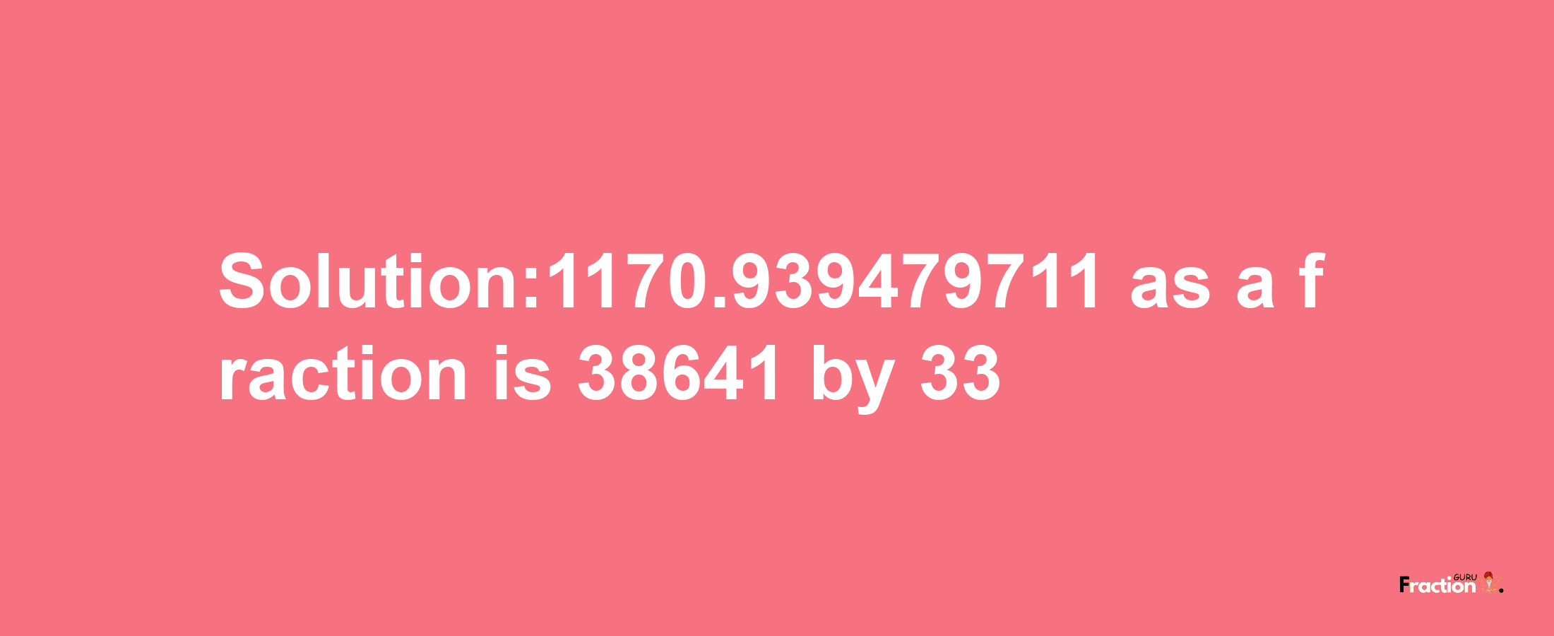 Solution:1170.939479711 as a fraction is 38641/33