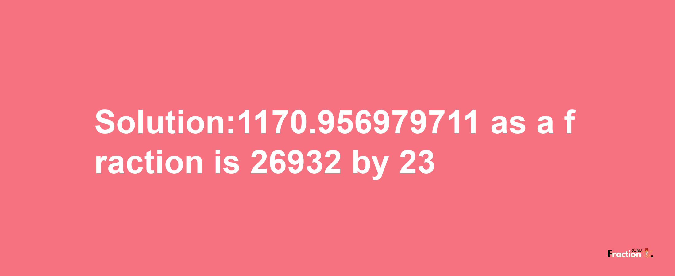 Solution:1170.956979711 as a fraction is 26932/23