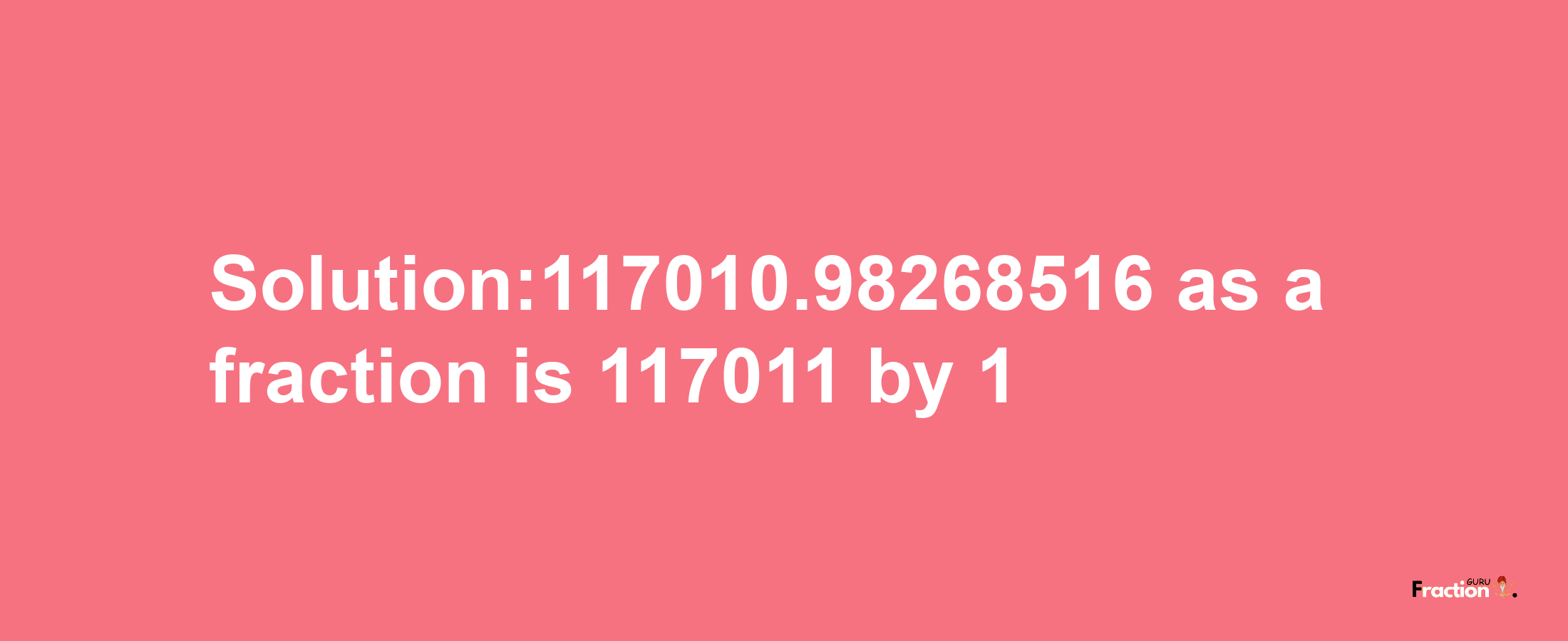 Solution:117010.98268516 as a fraction is 117011/1