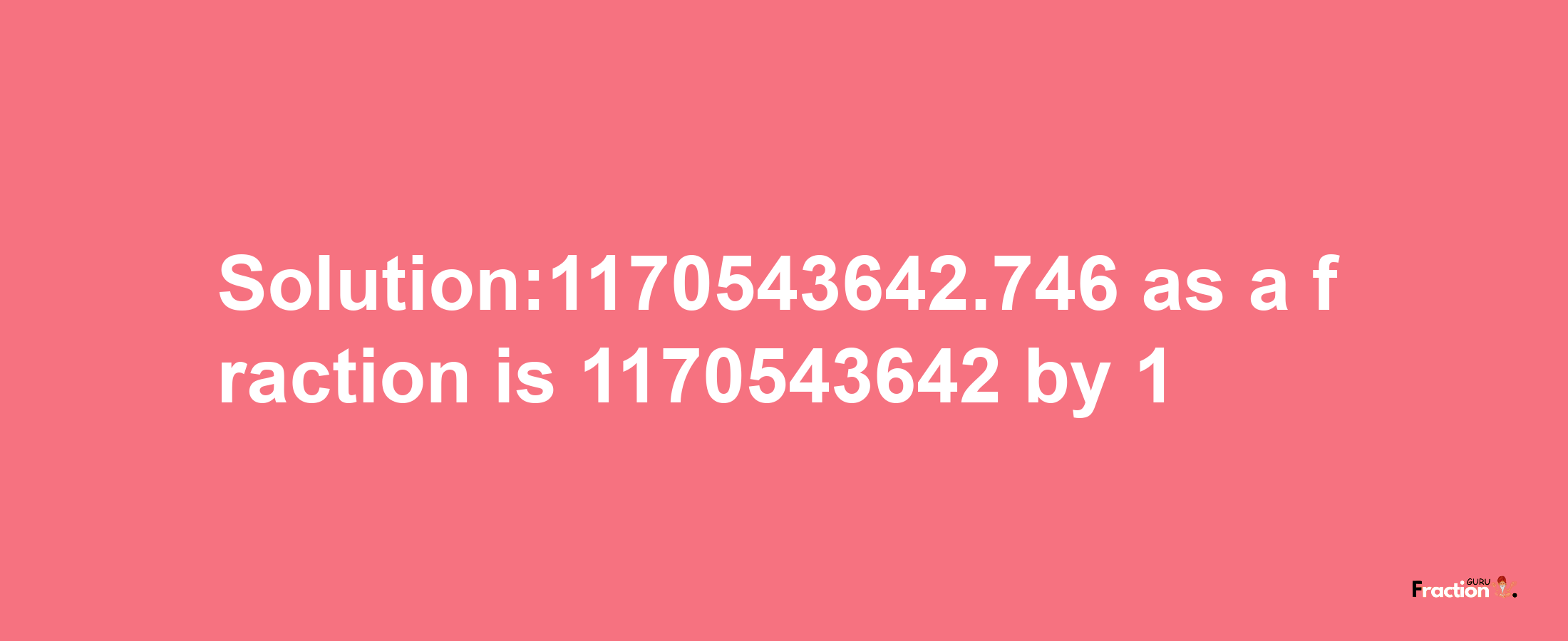 Solution:1170543642.746 as a fraction is 1170543642/1