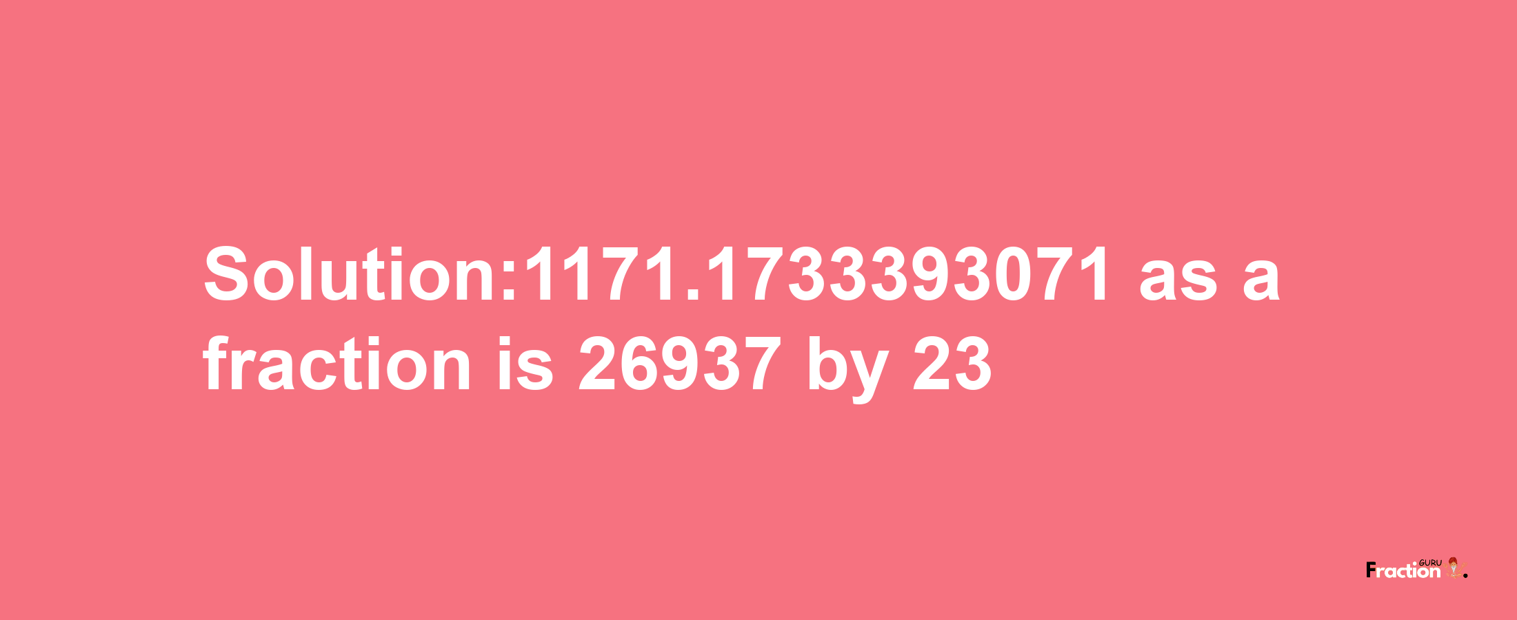 Solution:1171.1733393071 as a fraction is 26937/23