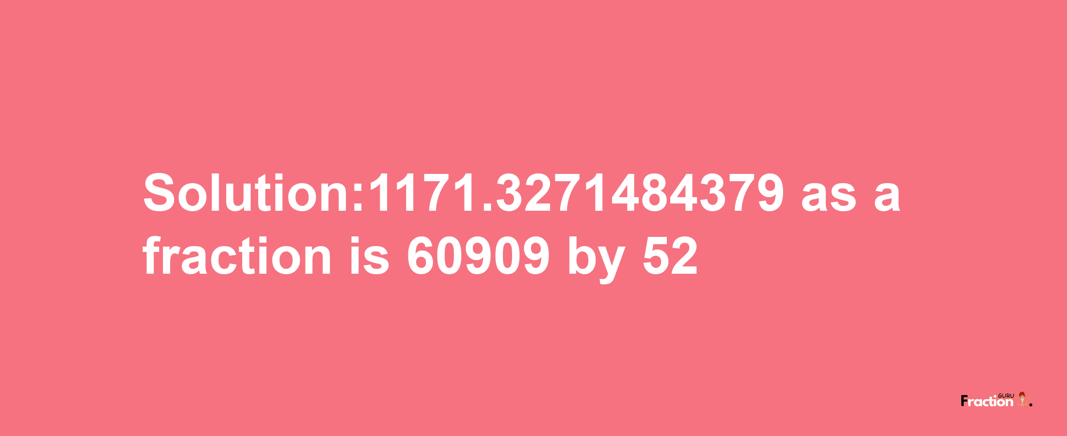 Solution:1171.3271484379 as a fraction is 60909/52