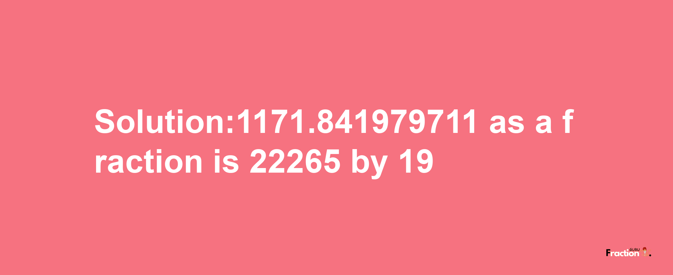 Solution:1171.841979711 as a fraction is 22265/19