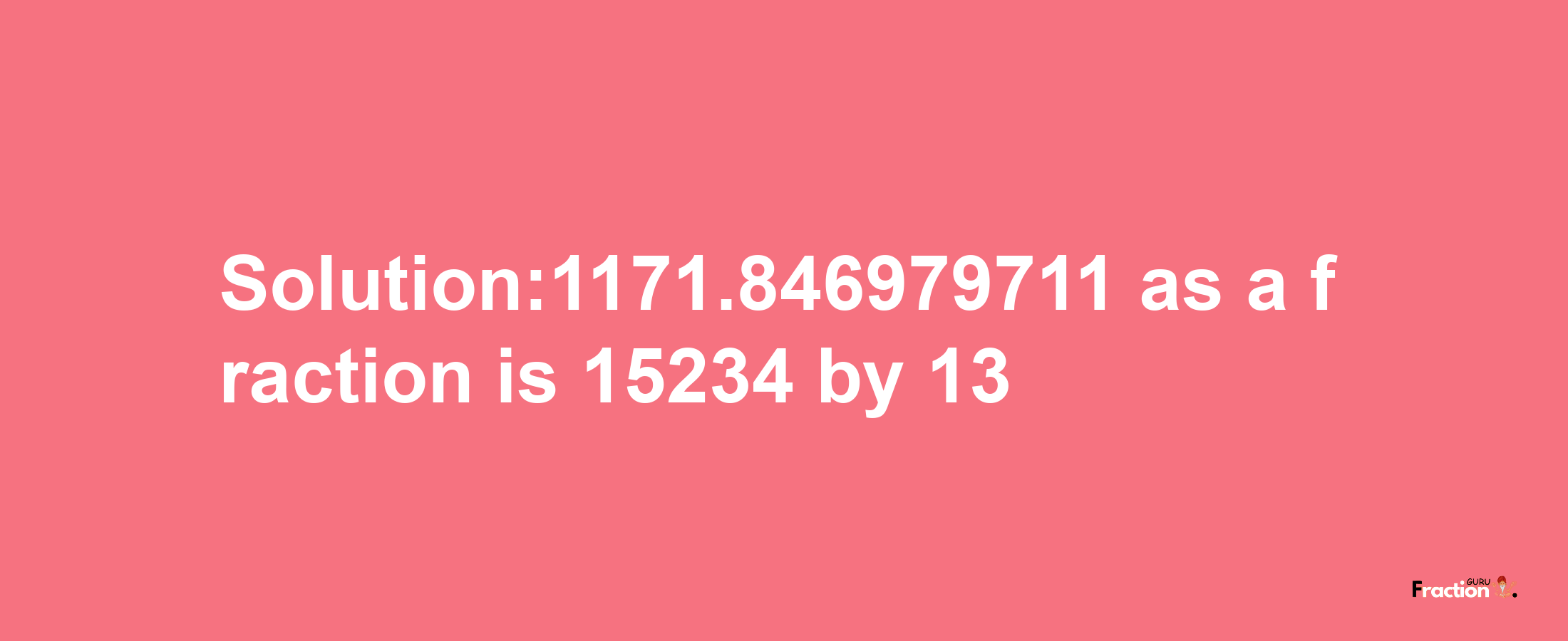 Solution:1171.846979711 as a fraction is 15234/13