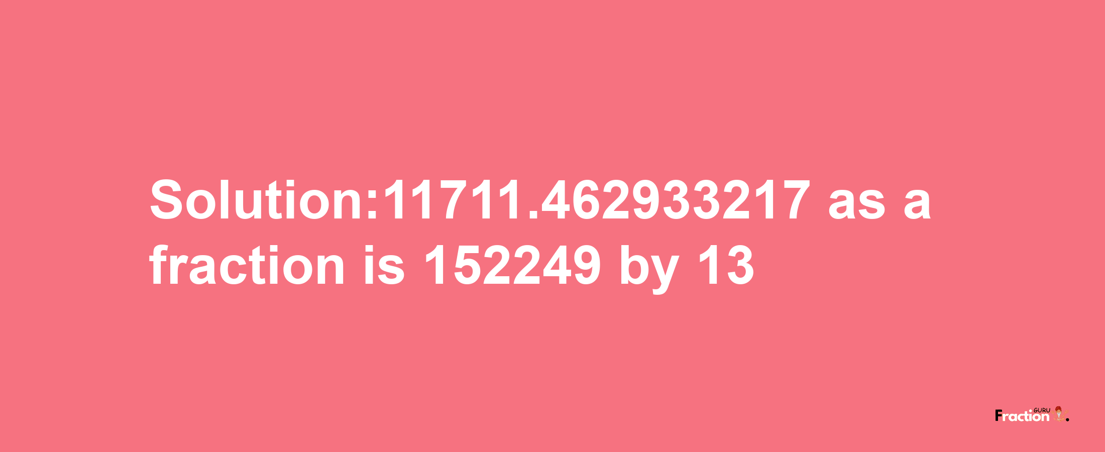 Solution:11711.462933217 as a fraction is 152249/13