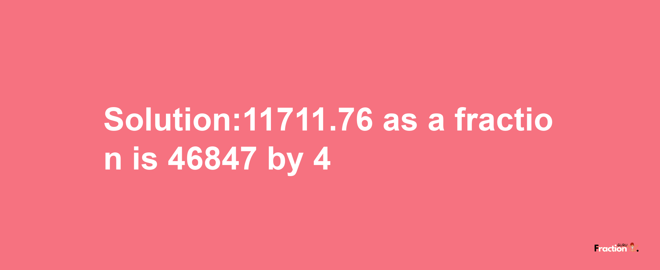 Solution:11711.76 as a fraction is 46847/4