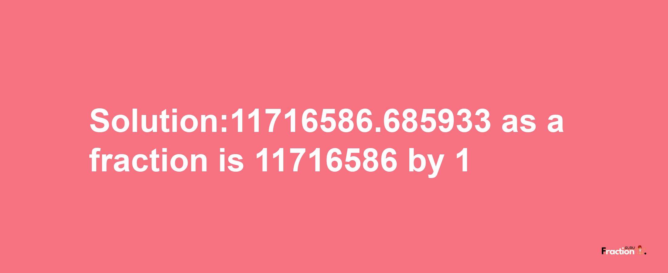 Solution:11716586.685933 as a fraction is 11716586/1