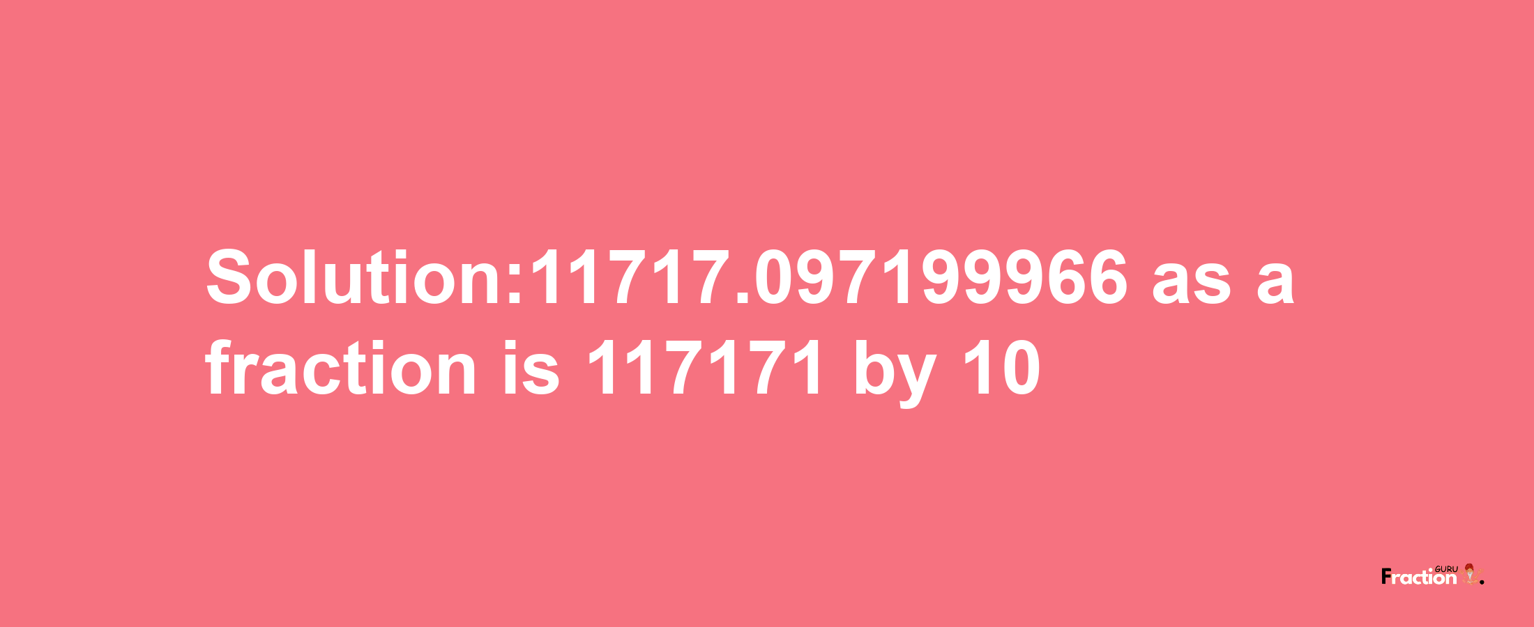 Solution:11717.097199966 as a fraction is 117171/10