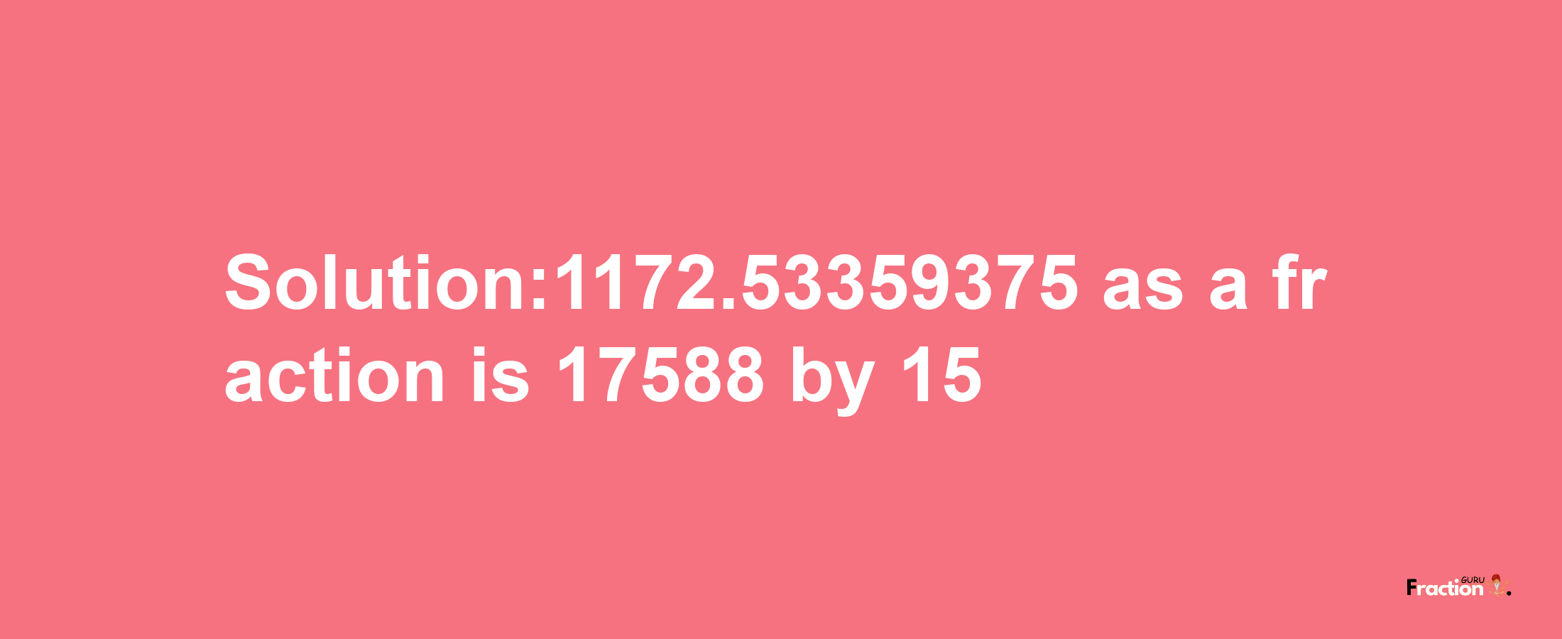 Solution:1172.53359375 as a fraction is 17588/15