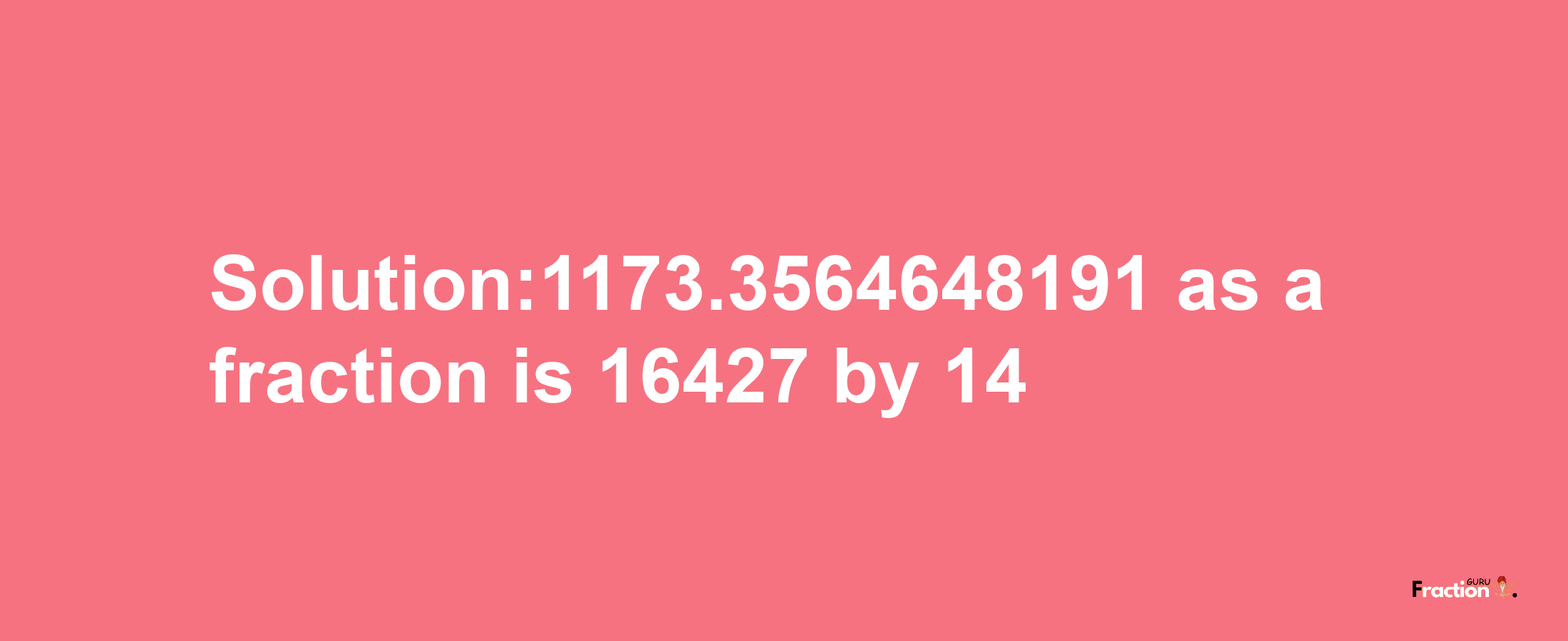 Solution:1173.3564648191 as a fraction is 16427/14