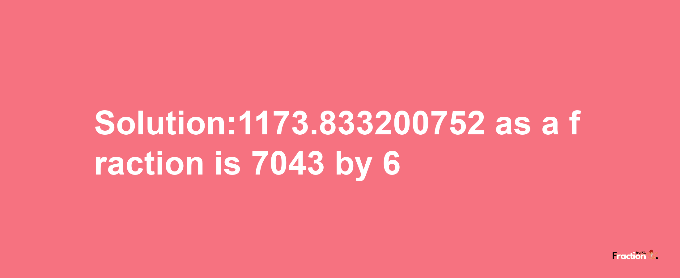 Solution:1173.833200752 as a fraction is 7043/6