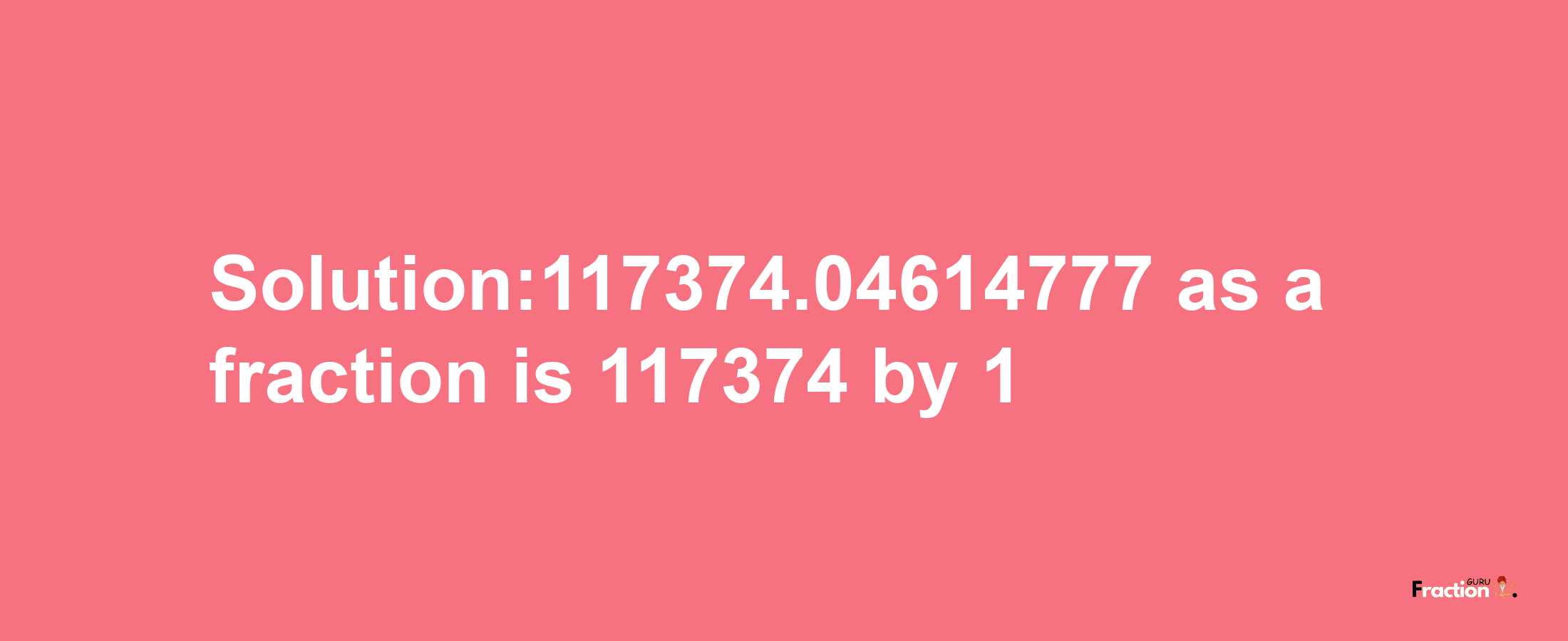 Solution:117374.04614777 as a fraction is 117374/1