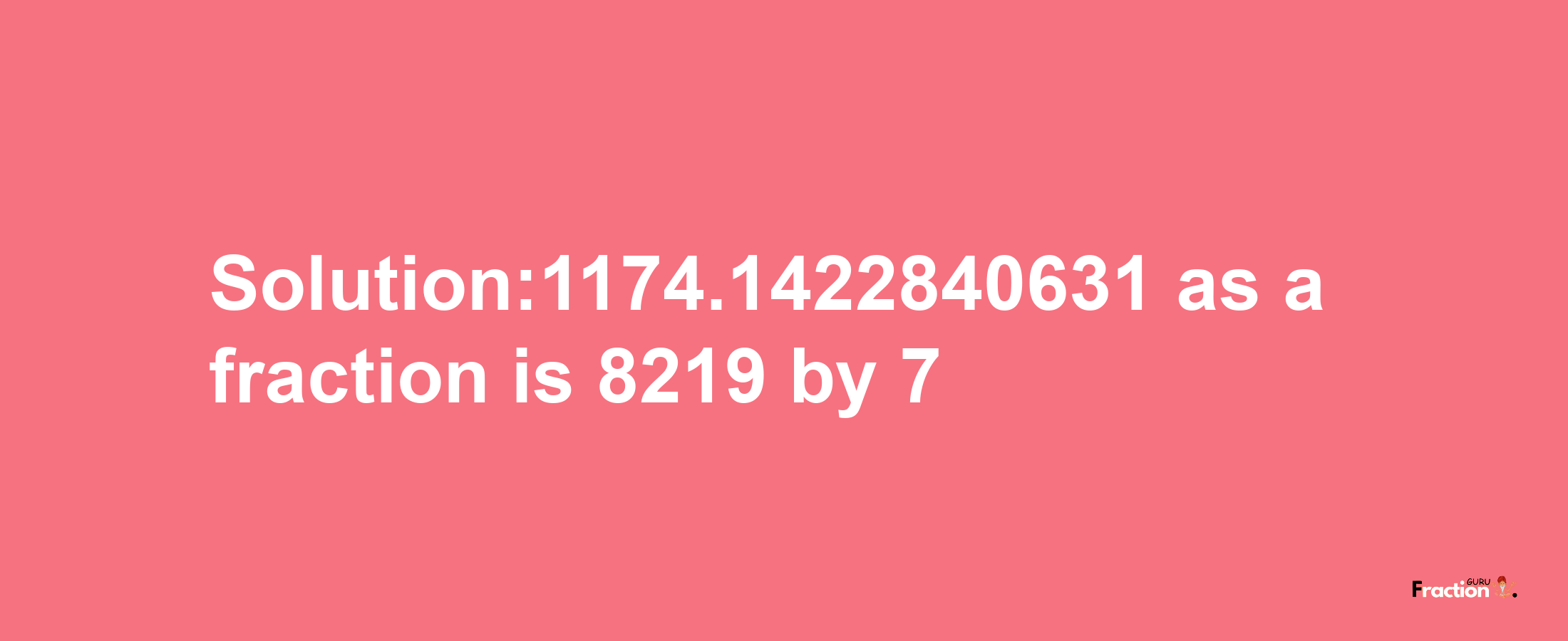 Solution:1174.1422840631 as a fraction is 8219/7