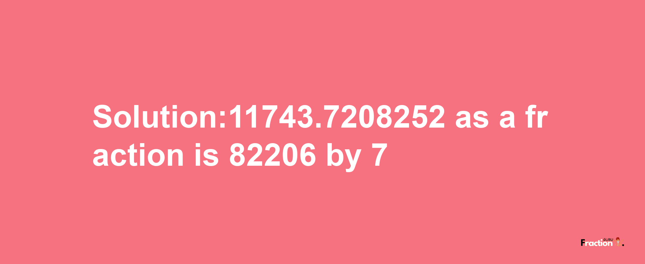 Solution:11743.7208252 as a fraction is 82206/7