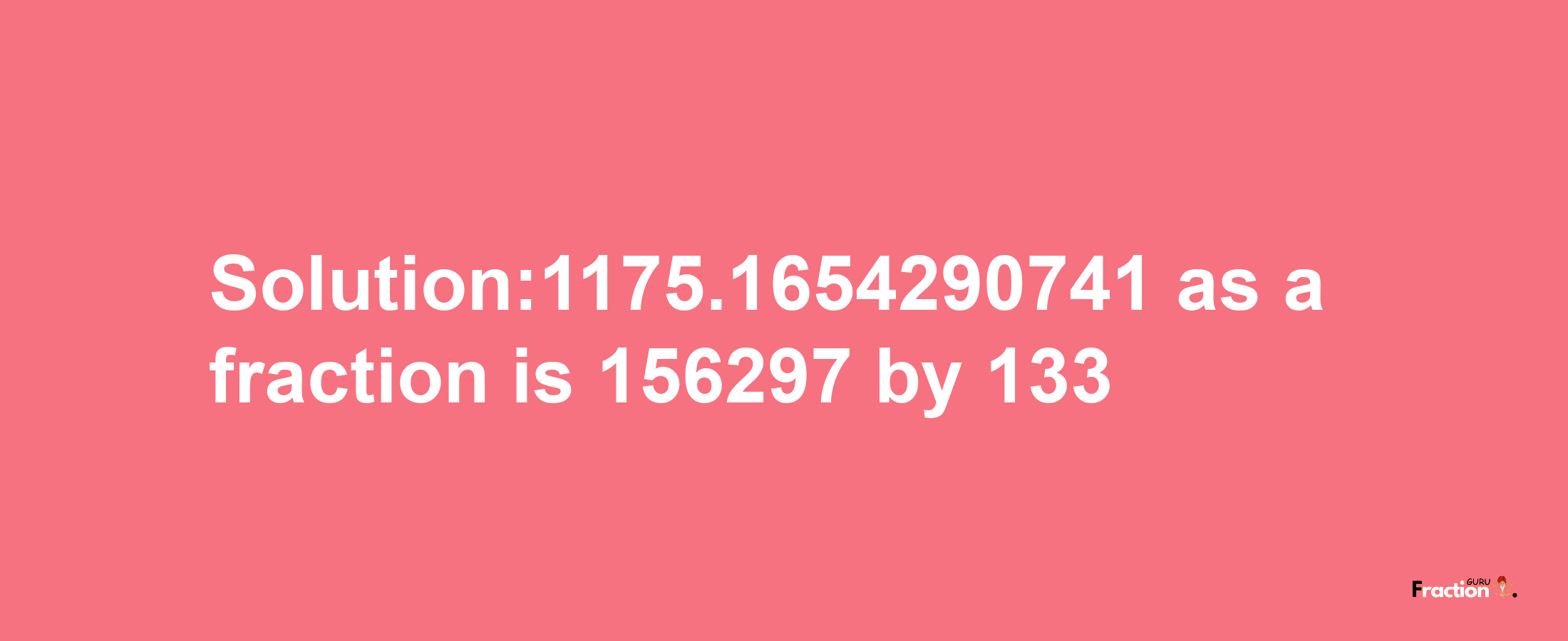 Solution:1175.1654290741 as a fraction is 156297/133