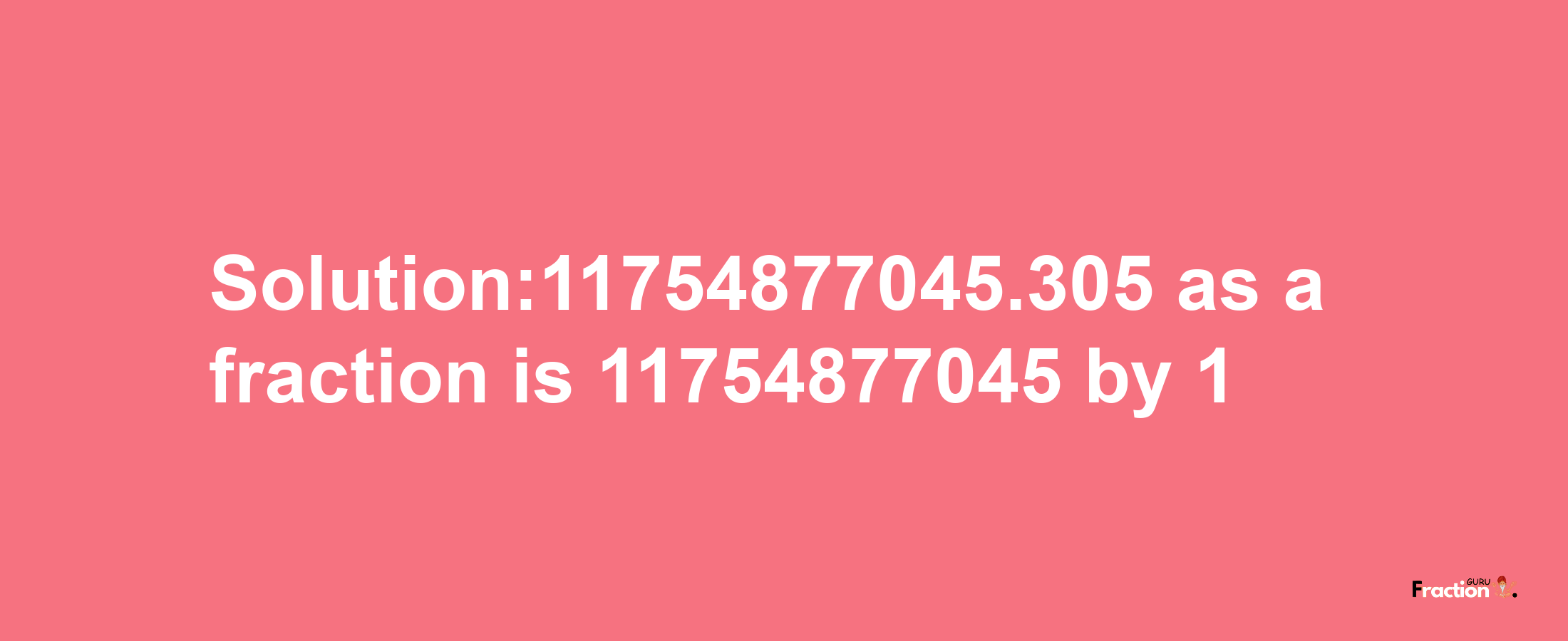 Solution:11754877045.305 as a fraction is 11754877045/1