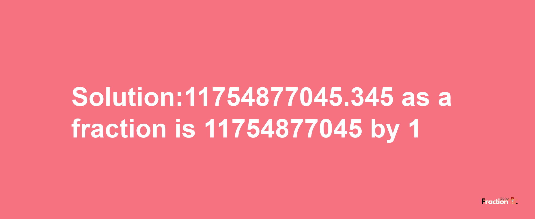 Solution:11754877045.345 as a fraction is 11754877045/1