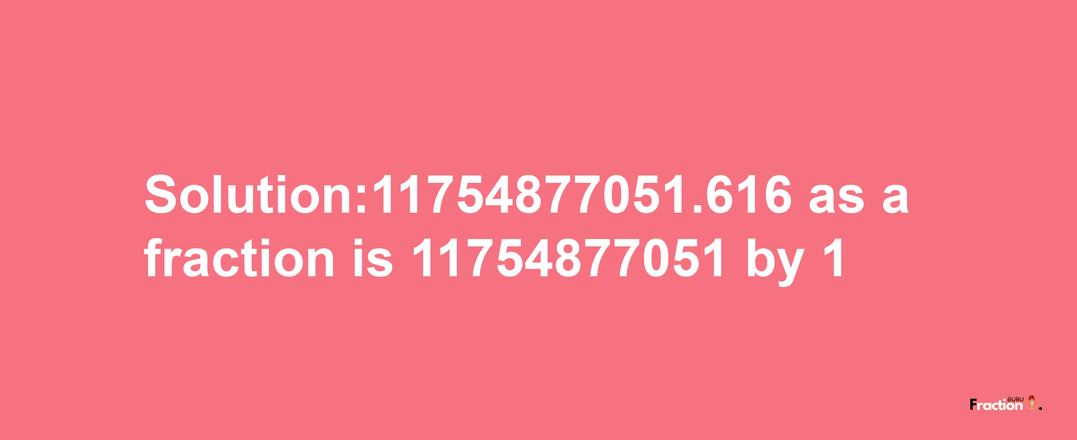 Solution:11754877051.616 as a fraction is 11754877051/1