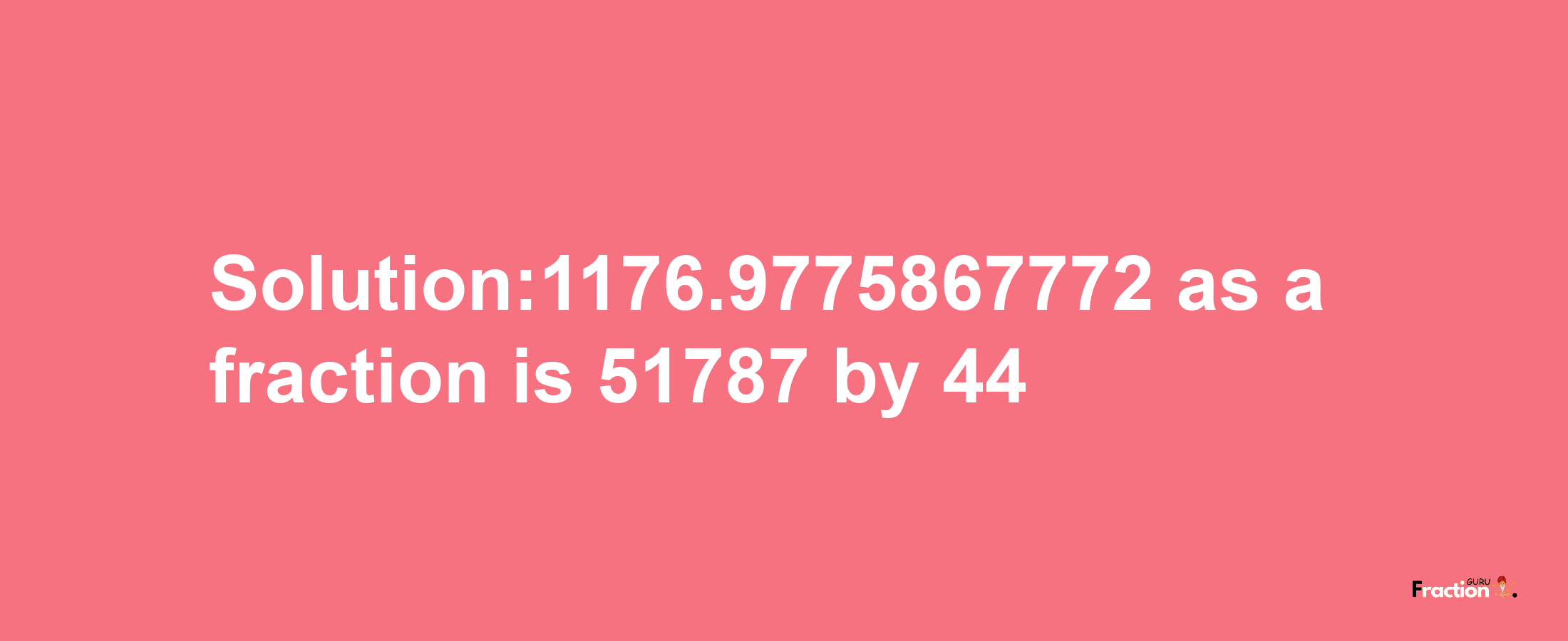 Solution:1176.9775867772 as a fraction is 51787/44