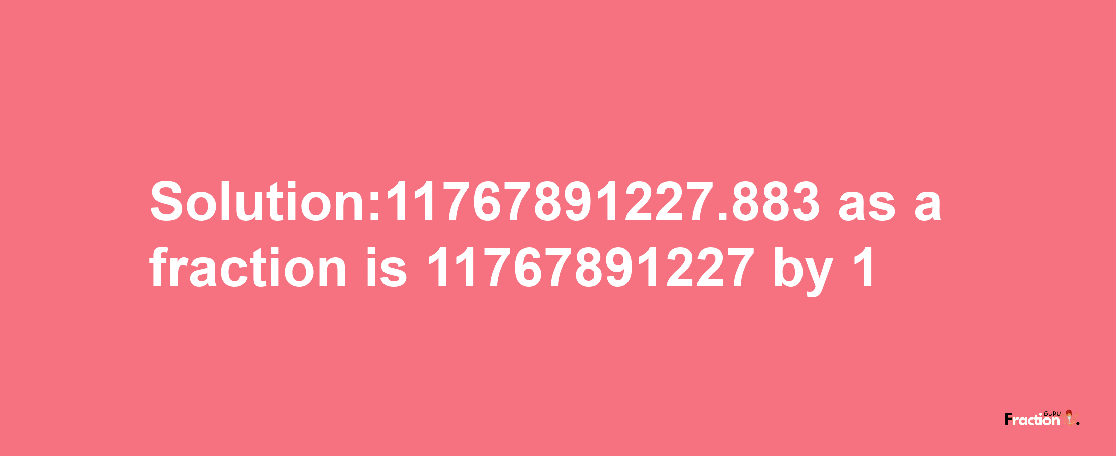 Solution:11767891227.883 as a fraction is 11767891227/1