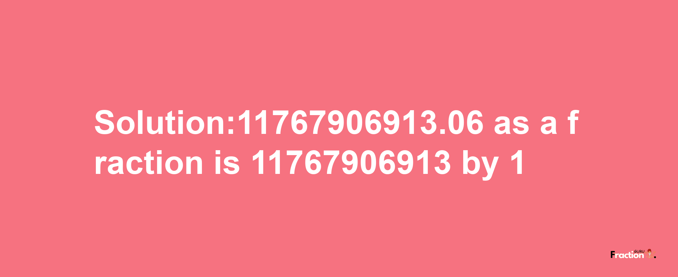 Solution:11767906913.06 as a fraction is 11767906913/1